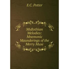 

Книга Midlothian Melodies: Mnemonic Maunderings of the Merry Muse