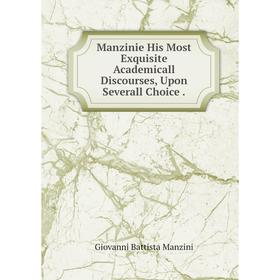 

Книга Manzinie His Most Exquisite Academicall Discourses, Upon Severall Choice