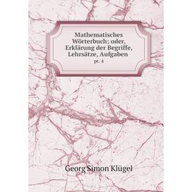 

Книга Mathematisches Wörterbuch; oder, Erklärung der Begriffe, Lehrsätze, Aufgabenpt 4