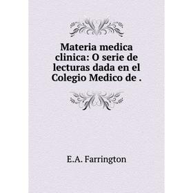 

Книга Materia medica clinica: O serie de lecturas dada en el Colegio Medico de
