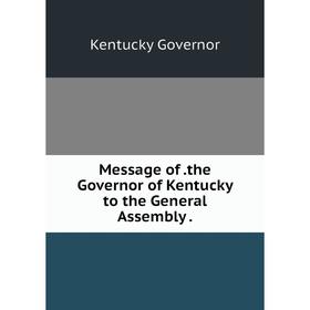 

Книга Message ofthe Governor of Kentucky to the General Assembly