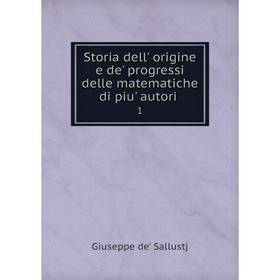 

Книга Storia dell' origine e de' progressi delle matematiche di piu' autori. 1. Giuseppe de' Sallustj