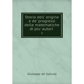 

Книга Storia dell' origine e de' progressi delle matematiche di piu' autori. 3. Giuseppe de' Sallustj
