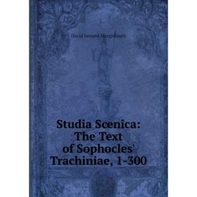 

Книга Studia Scenica: The Text of Sophocles' Trachiniae, 1-300. David Samuel Margoliouth
