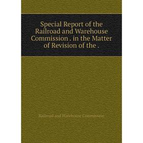

Книга Special Report of the Railroad and Warehouse Commission. in the Matter of Revision of the. Railroad and Warehouse Commission