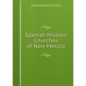 

Книга Spanish Mission Churches of New Mexico. Le Baron Bradford Prince
