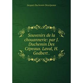 

Книга Souvenirs de la chouannerie: par J. Duchemin Des Cépeaux. Laval, H. Godbert. Jacques Duchemin Descépeaux