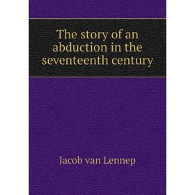 

Книга The story of an abduction in the seventeenth century. Jacob van Lennep