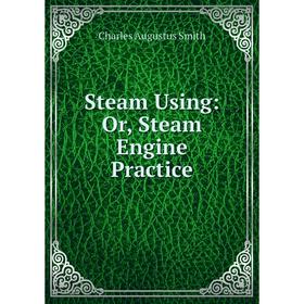 

Книга Steam Using: Or, Steam Engine Practice. Charles Augustus Smith