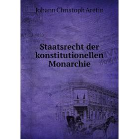 

Книга Staatsrecht der konstitutionellen Monarchie. Johann Christoph Aretin