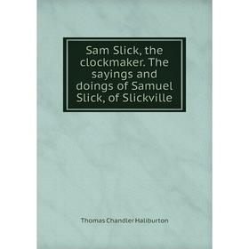 

Книга Sam Slick, the clockmaker. The sayings and doings of Samuel Slick, of Slickville. Haliburton Thomas Chandler