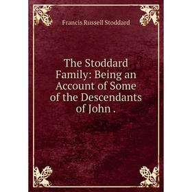 

Книга The Stoddard Family: Being an Account of Some of the Descendants of John. Francis Russell Stoddard