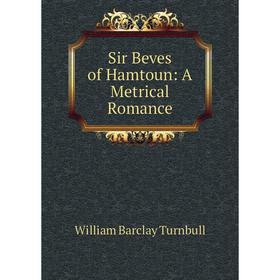 

Книга Sir Beves of Hamtoun: A Metrical Romance. William Barclay Turnbull