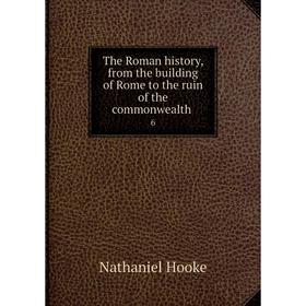 

Книга The Roman history, from the building of Rome to the ruin of the commonwealth 6. Nathaniel Hooke