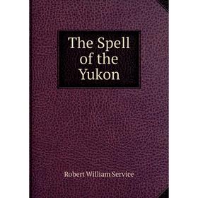 

Книга The Spell of the Yukon. Robert William Service
