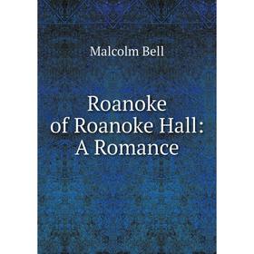 

Книга Roanoke of Roanoke Hall: A Romance. Malcolm Bell