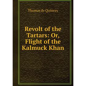 

Книга Revolt of the Tartars: Or, Flight of the Kalmuck Khan. Thomas de Quincey