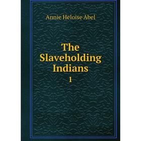 

Книга The Slaveholding Indians 1. Annie Heloise Abel