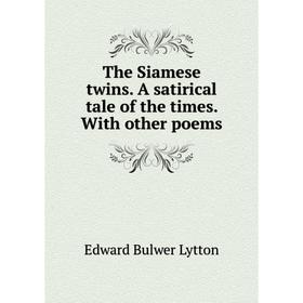 

Книга The Siamese twins. A satirical tale of the times. With other poems. Edward Bulwer Lytton
