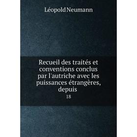 

Книга Recueil des traités et conventions conclus par l'autriche avec les puissances étrangères, depuis. 18. Léopold Neumann