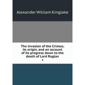 

Книга The invasion of the Crimea; its origin, and an account of its progress down to the death of Lord Raglan 4. Alexander William Kinglake