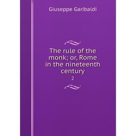 

Книга The rule of the monk; or, Rome in the nineteenth century 2. Giuseppe Garibaldi