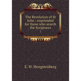 

Книга The Revelation of St John: expounded for those who search the Scriptures 1. Hengstenberg Ernst Wilhelm