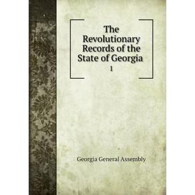 

Книга The Revolutionary Records of the State of Georgia. 1. Georgia General Assembly