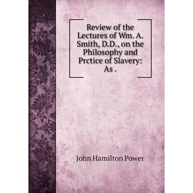 

Книга Review of the Lectures of Wm. A. Smith, D.D., on the Philosophy and Prctice of Slavery: As. John Hamilton Power