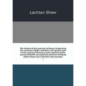 

Книга The history of the province of Moray. Comprising the counties of Elgin and Nairn, the greater part of the county of Inverness and a portion of t