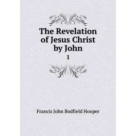 

Книга The Revelation of Jesus Christ by John 1. Francis John Bodfield Hooper