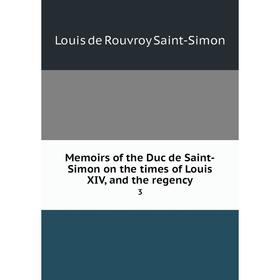 

Книга Memoirs of the Duc de Saint-Simon on the times of Louis XIV, and the regency 3
