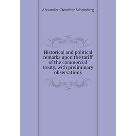 

Книга Historical and political remarks upon the tariff of the commercial treaty, with preliminary observations. Alexander Crowcher Schomberg