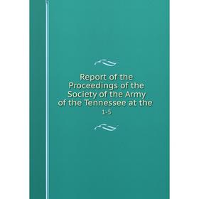 

Книга Report of the Proceedings of the Society of the Army of the Tennessee at the. 1-5