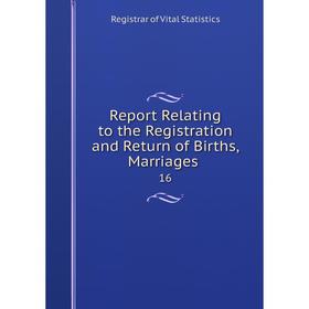 

Книга Report Relating to the Registration and Return of Births, Marriages. 16. Registrar of Vital Statistics