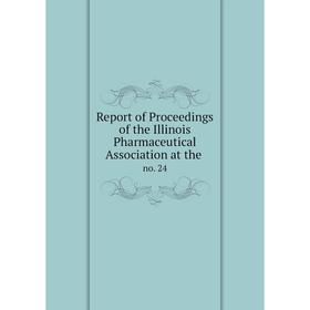 

Книга Report of Proceedings of the Illinois Pharmaceutical Association at the. no. 24