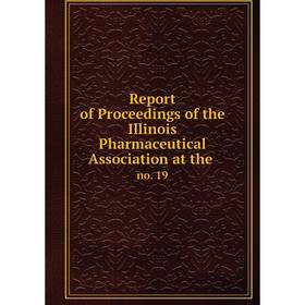 

Книга Report of Proceedings of the Illinois Pharmaceutical Association at the. no. 19