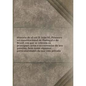 

Книга História de el-rei D. João VI, Primeiro rei constitucional de Portugal e do Brazil, em que se referem os principaes actos e occorrencias do seu