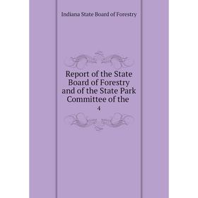 

Книга Report of the State Board of Forestry and of the State Park Committee of the. 4. Indiana State Board of Forestry