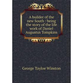 

Книга A builder of the new South: being the story of the life work of Daniel Augustus Tompkins. George Tayloe Winston