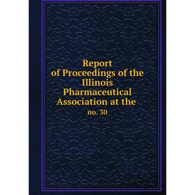 

Книга Report of Proceedings of the Illinois Pharmaceutical Association at the. no. 30