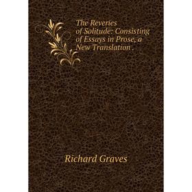 

Книга The Reveries of Solitude: Consisting of Essays in Prose, a New Translation. Richard Graves