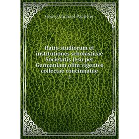 

Книга Ratio studiorum et institutiones scholasticae Societatis Jesu per Germaniam olim vigentes collectae concinnatae 3. Georg Michael Pachtler