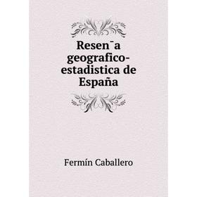 

Книга Resen̄a geografico-estadistica de España. Fermín Caballero