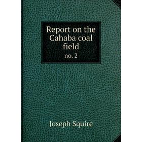 

Книга Report on the Cahaba coal field no. 2. Joseph Squire