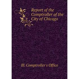 

Книга Report of the Comptroller of the City of Chicago. Ill. Comptroller's Office