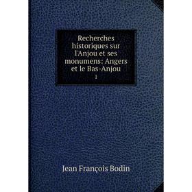 

Книга Recherches historiques sur l'Anjou et ses monumens: Angers et le Bas-Anjou 1. Jean François Bodin