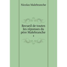 

Книга Recueil de toutes les réponses du père Malebranche. 4. Nicolas Malebranche