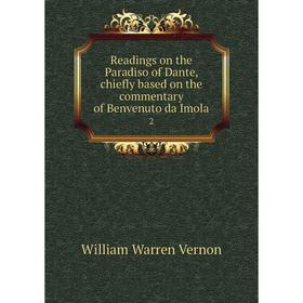 

Книга Readings on the Paradiso of Dante, chiefly based on the commentary of Benvenuto da Imola 2. William Warren Vernon