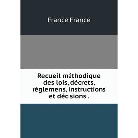 

Книга Recueil méthodique des lois, décrets, réglemens, instructions et décisions. France France